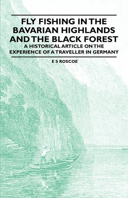 Fly Fishing in the Bavarian Highlands and the Black Forest - An Historical Article on the Experience of a Traveller in Germany by Roscoe, E. S.