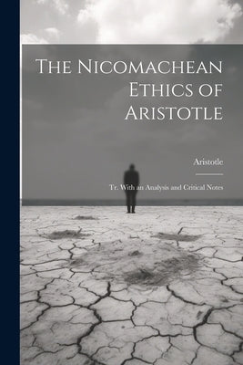 The Nicomachean Ethics of Aristotle: Tr. With an Analysis and Critical Notes by Aristotle