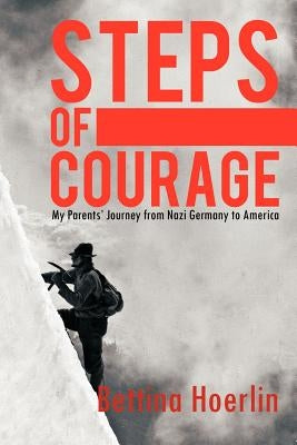 Steps of Courage: My Parents' Journey from Nazi Germany to America by Hoerlin, Bettina