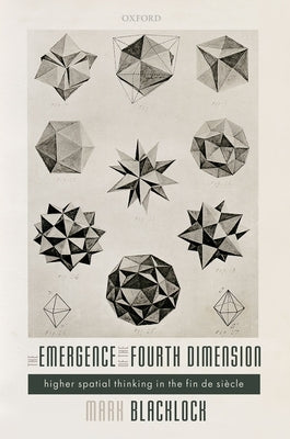 The Emergence of the Fourth Dimension: Higher Spatial Thinking in the Fin de Siecle by Blacklock, Mark