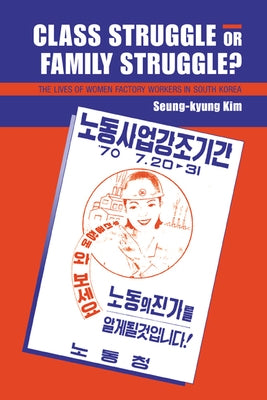 Class Struggle or Family Struggle?: The Lives of Women Factory Workers in South Korea by Kim, Seung-Kyung