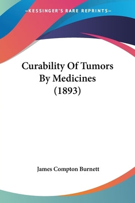 Curability Of Tumors By Medicines (1893) by Burnett, James Compton