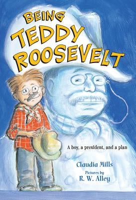 Being Teddy Roosevelt: A Boy, a President and a Plan by Mills, Claudia