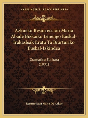 Azkueko Resurreccion Maria Abade Bizkaiko Lenengo Euskal-Irakasleak Eratu Ta Biurturiko Euskal-Izkindea: Gramatica Euskara (1891) by De Azkue, Resurreccion Maria