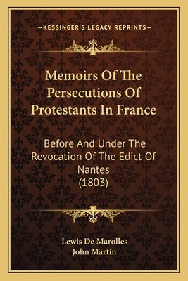 Memoirs Of The Persecutions Of Protestants In France: Before And Under The Revocation Of The Edict Of Nantes (1803) by Marolles, Lewis De