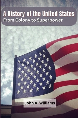 A History of the United States: From Colony to Superpower by John a Williams