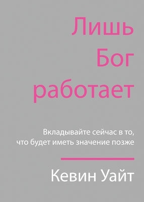 Only God Works: (Russian) Investing Now What Matters Then by White, Kevin