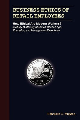 Business Ethics of Retail Employees: How Ethical Are Modern Workers? by Mujtaba, Bahaudin Ghulam