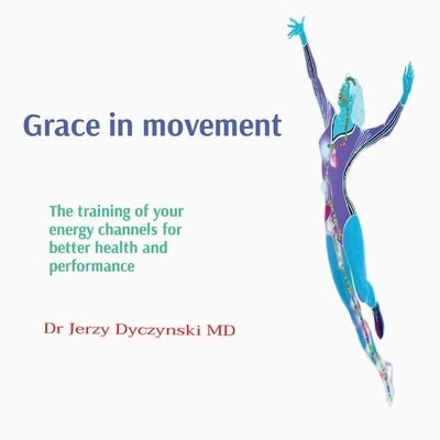 Grace in movement: The training of your energy channels for better health and performance by Dyczynski, Jerzy G.