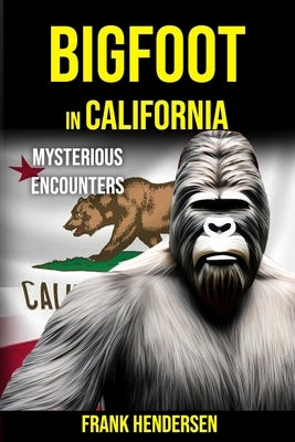 Bigfoot in California: Mysterious Encounters by Hendersen, Frank