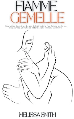 Fiamme Gemelle: Guarigione Karmica e Legge dell'Attrazione Per Amare se Stessi, Innalzare la Vibrazione e Manifestare l'Amore Definitivo. by Smith, Melissa