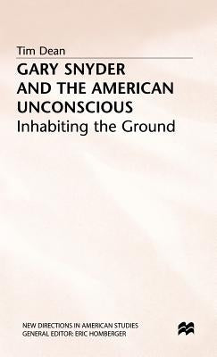 Gary Snyder and the American Unconscious: Inhabiting the Ground by Dean, T.
