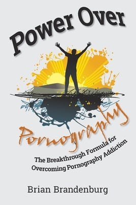 Power Over Pornography: The Breakthrough Formula for Overcoming Pornography Addiction by Brandenburg, Brian