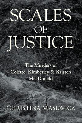 Scales of Justice: The Murders of Colette, Kimberley & Kristen MacDonald by Masewicz, Christina