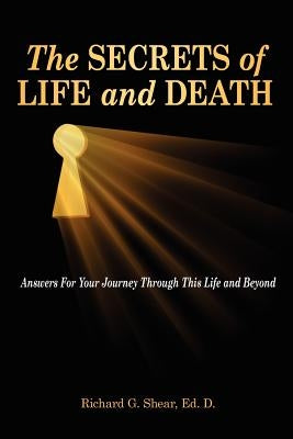 The Secrets of Life and Death: Answers For Your Journey Through This Life and Beyond by Shear Ed D., Richard G.