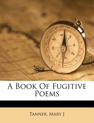 A Book of Fugitive Poems by J, Tanner Mary