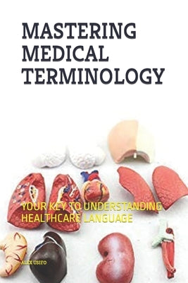 Mastering Medical Terminilogy: Your Key to Understanding Healthcare Languages by Usifo, Alex