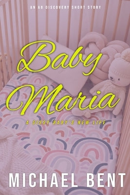 Baby Maria: An ABDL/Sissy Baby Short Story by Bent, Rosalie