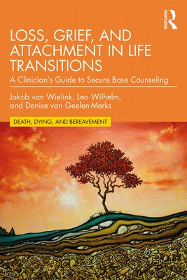 Loss, Grief, and Attachment in Life Transitions: A Clinician's Guide to Secure Base Counseling by Van Wielink, Jakob