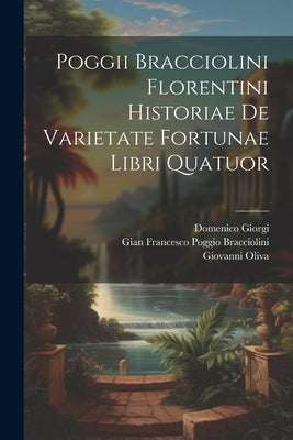 Poggii Bracciolini Florentini Historiae De Varietate Fortunae Libri Quatuor by Gian Francesco Poggio Bracciolini
