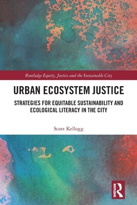 Urban Ecosystem Justice: Strategies for Equitable Sustainability and Ecological Literacy in the City by Kellogg, Scott