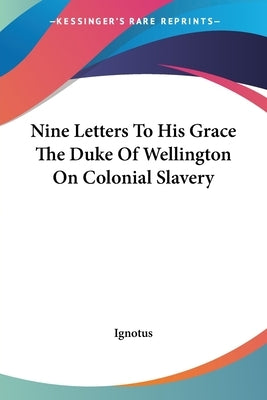 Nine Letters To His Grace The Duke Of Wellington On Colonial Slavery by Ignotus