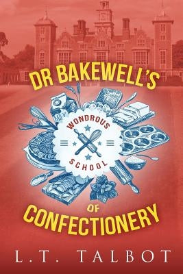 Dr Bakewell's Wondrous School of Confectionery by Talbot, L. T.