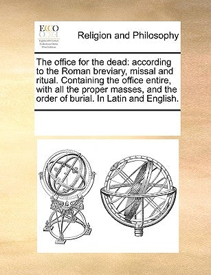 The Office for the Dead: According to the Roman Breviary, Missal and Ritual. Containing the Office Entire, with All the Proper Masses, and the by Multiple Contributors