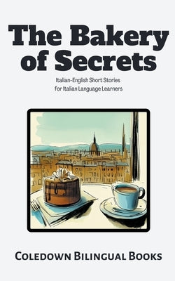 The Bakery of Secrets: Italian-English Short Stories for Italian Language Learners by Books, Coledown Bilingual