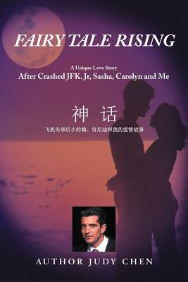 Fairy Tale Rising: A Unique Love Story: After Crashed JFK. Jr, Sasha, Carolyn and Me by Chen, Judy