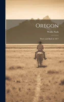 Oregon: There and Back in 1877 by Nash, Wallis