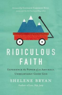 Ridiculous Faith: Experience the Power of an Absurdly, Unbelievably Good God by Bryan, Shelene