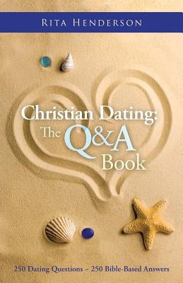 Christian Dating: the Q & a Book: 250 Dating Questions 250 Bible-Based Answers by Henderson, Rita