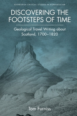 Discovering the Footsteps of Time: Geological Travel Writing about Scotland, 1700-1820 by Furniss, Tom