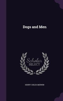 Dogs and Men by Merwin, Henry Childs
