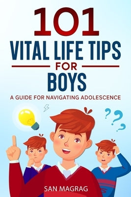 101 Vital Life Tips For Boys: A Guide For Navigating Adolescence by Magrag, San