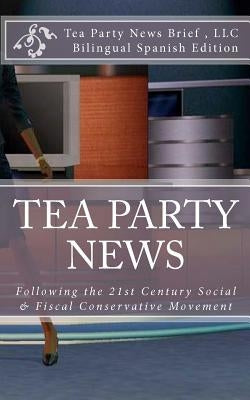 TEA PARTY NEWS Following the 21st Century Social & Fiscal Conservative Movement: Tras el Siglo 21 Movimiento Conservador Social y Fiscal by Brief LLC, Tea Party News