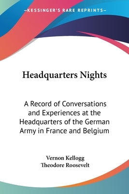 Headquarters Nights: A Record of Conversations and Experiences at the Headquarters of the German Army in France and Belgium by Kellogg, Vernon