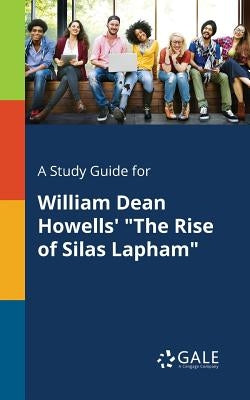A Study Guide for William Dean Howells' "The Rise of Silas Lapham" by Gale, Cengage Learning