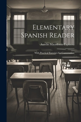Elementary Spanish Reader: With Practical Exercises for Conversation by Espinosa, Aurelio Macedonio