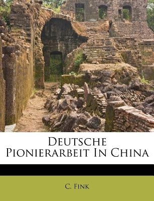 Deutsche Pionierarbeit in China by Fink, C.