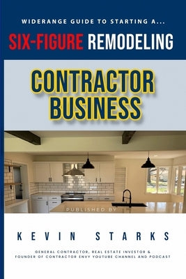 Start a Six Figure Remodeling Contracting Business Today by Starks, Kevin