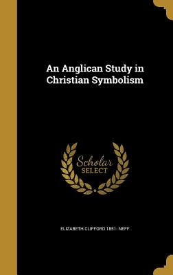 An Anglican Study in Christian Symbolism by Neff, Elizabeth Clifford 1851-