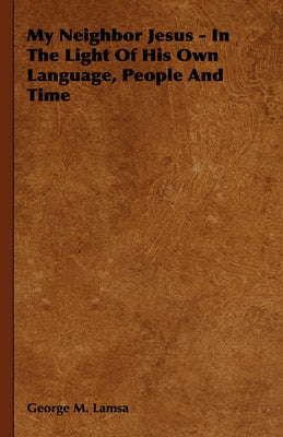 My Neighbor Jesus - In the Light of His Own Language, People and Time by Lamsa, George M.
