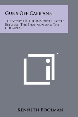 Guns Off Cape Ann: The Story Of The Immortal Battle Between The Shannon And The Chesapeake by Poolman, Kenneth