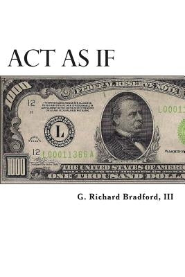 Act As If: Question Everything, Set Life Goals, Achieve. What are you waiting for? by Bradford, G. Richard, III
