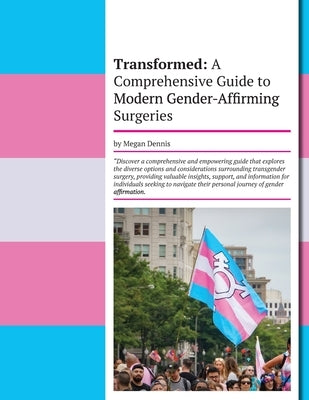 Transformed: A Comprehensive Guide to Modern Gender-Affirming Surgeries by Dennis, Megan