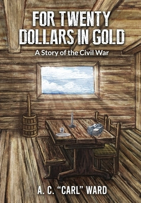 FOR TWENTY DOLLARS IN GOLD - A Story of the Civil War by Ward, A. C. Carl