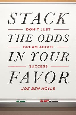 Don't Just Dream About Success: Stack the Odds in Your Favor: Don't Just Dream About Success: Stack the Odds in Your Favor by Hoyle, Joe Ben