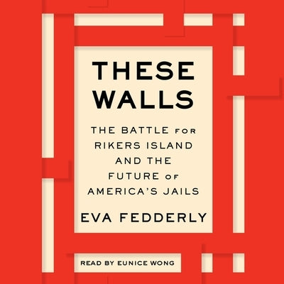 These Walls: The Battle for Rikers Island and the Future of America's Jails by Fedderly, Eva